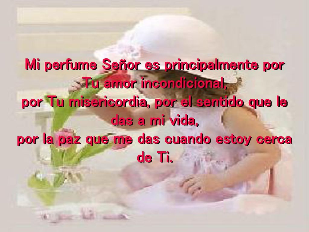 Mi perfume Señor es principalmente por Tu amor incondicional,