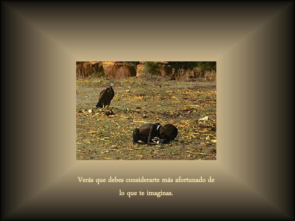 Verás que debes considerarte más afortunado de lo que te imaginas.