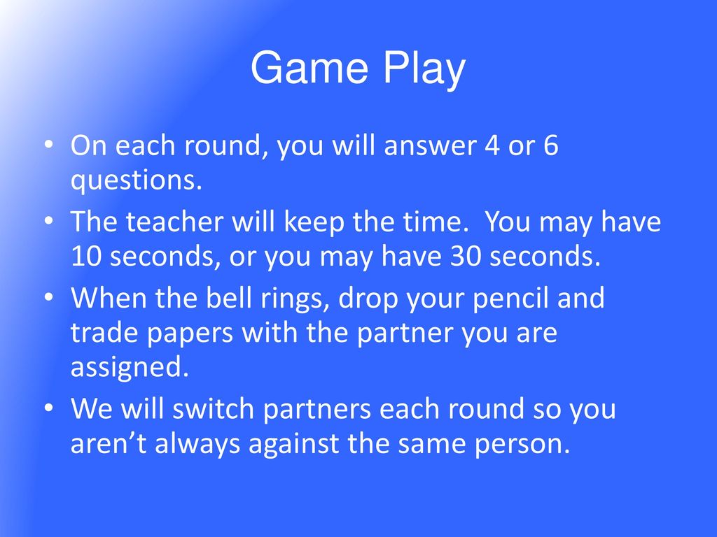 Game Play On each round, you will answer 4 or 6 questions.