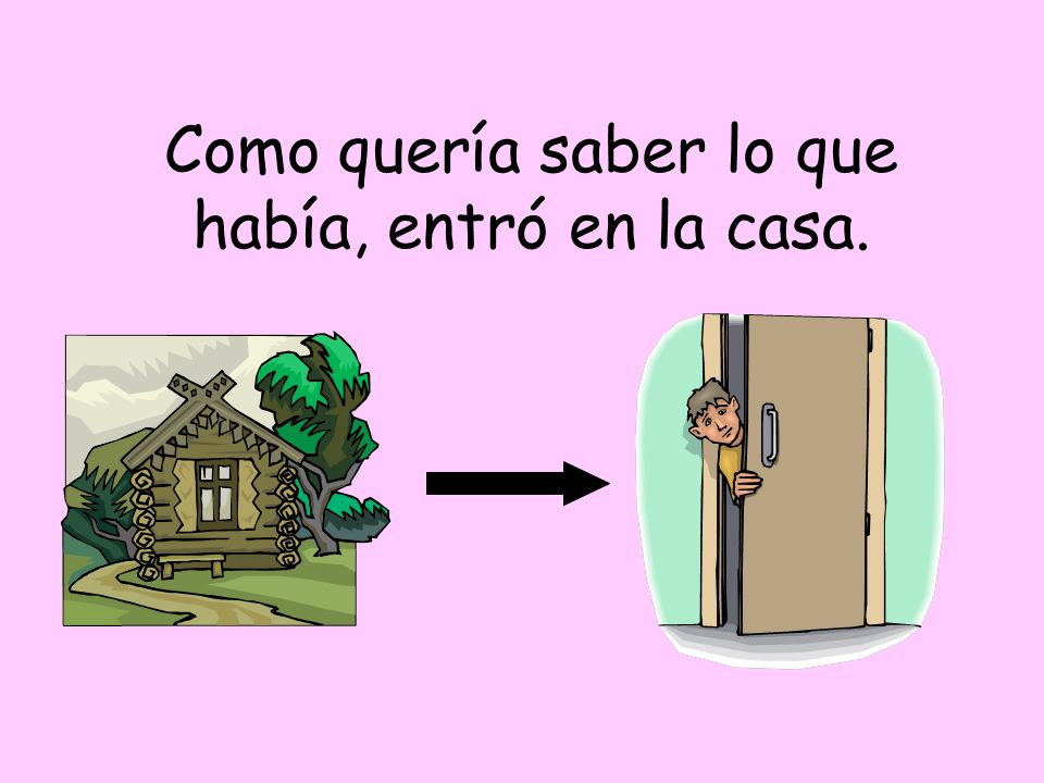 Como quería saber lo que había, entró en la casa.