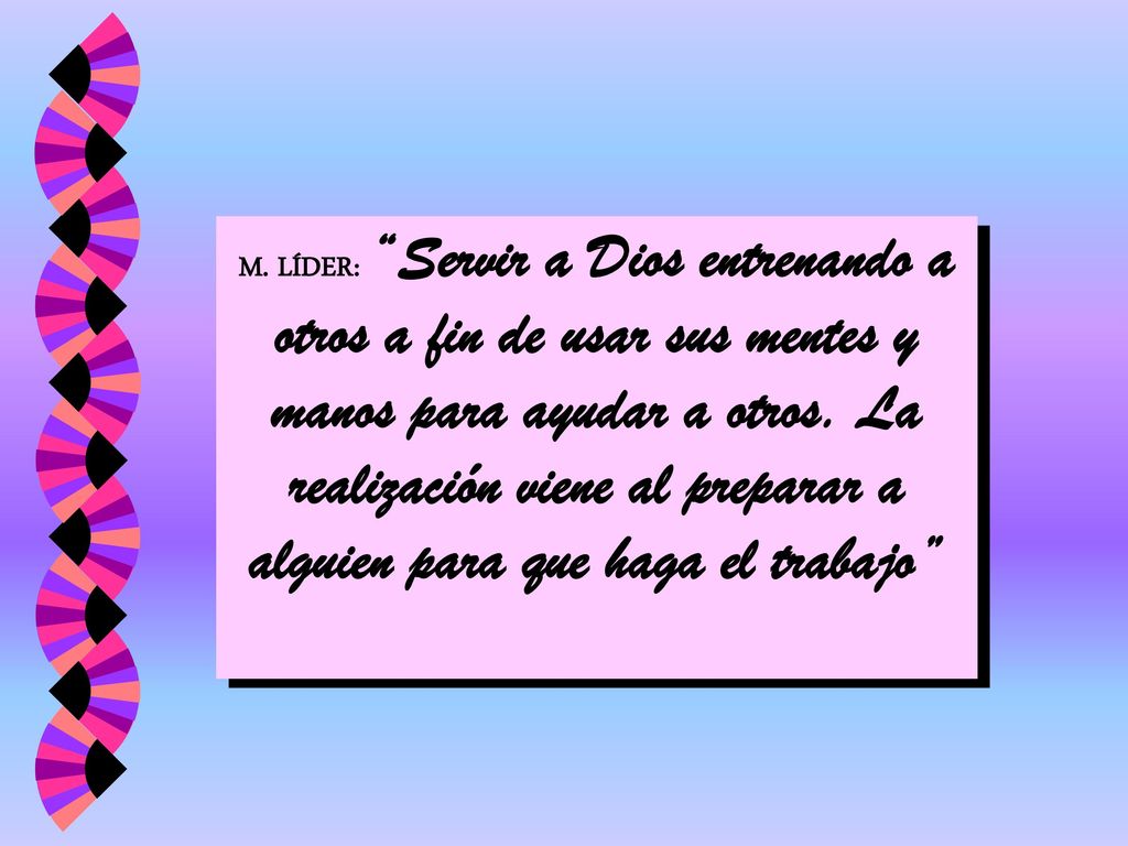M. LÍDER: Servir a Dios entrenando a otros a fin de usar sus mentes y manos para ayudar a otros.