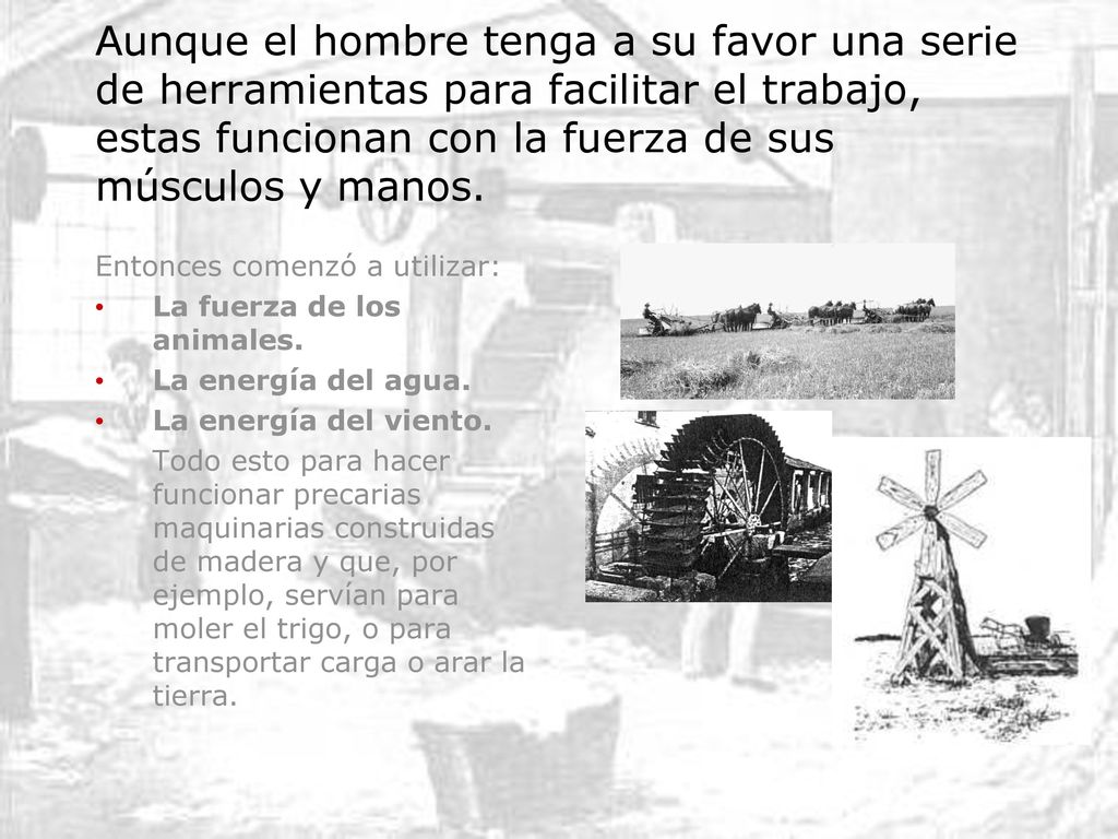 Aunque el hombre tenga a su favor una serie de herramientas para facilitar el trabajo, estas funcionan con la fuerza de sus músculos y manos.