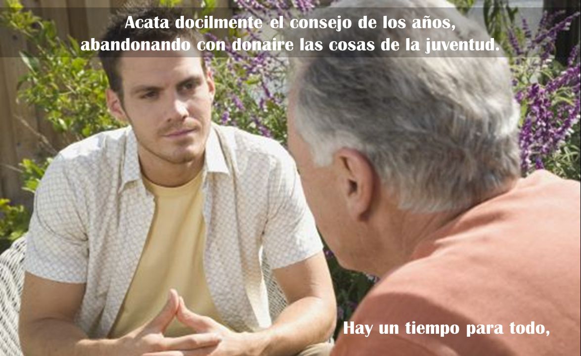 Acata docilmente el consejo de los años, abandonando con donaire las cosas de la juventud.
