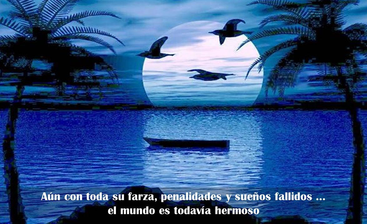 Aún con toda su farza, penalidades y sueños fallidos … el mundo es todavía hermoso