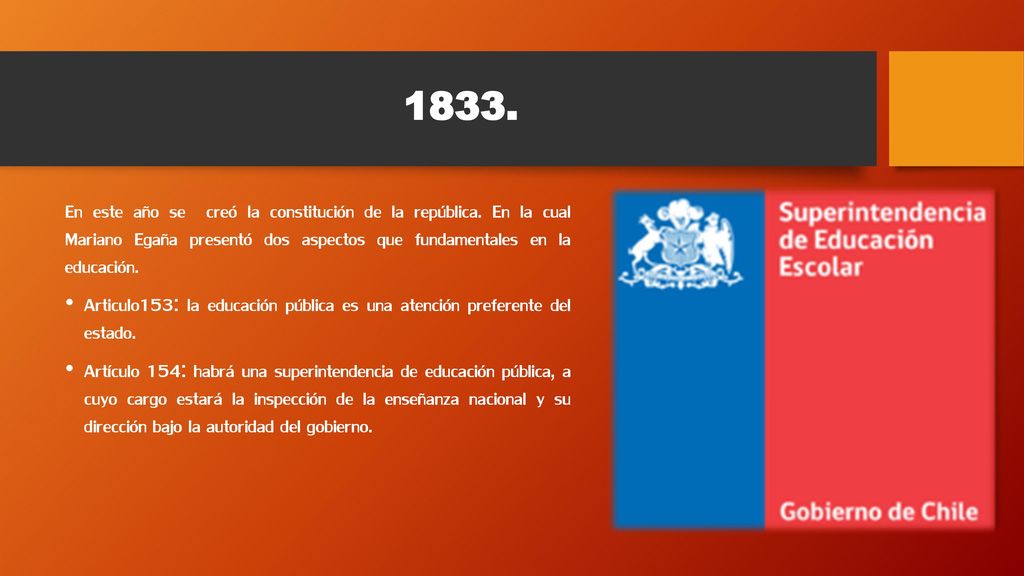 1833. En este año se creó la constitución de la república. En la cual Mariano Egaña presentó dos aspectos que fundamentales en la educación.