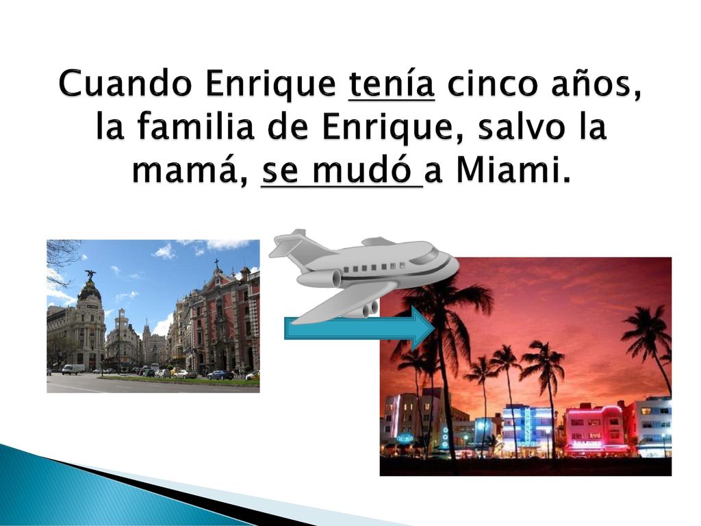 Cuando Enrique tenía cinco años, la familia de Enrique, salvo la mamá, se mudó a Miami.
