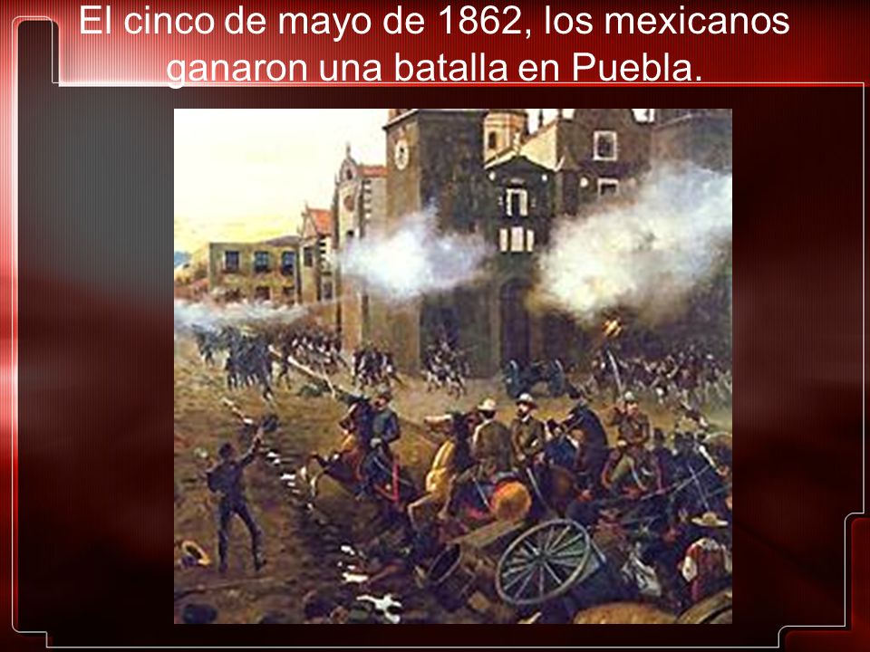 El cinco de mayo de 1862, los mexicanos ganaron una batalla en Puebla.
