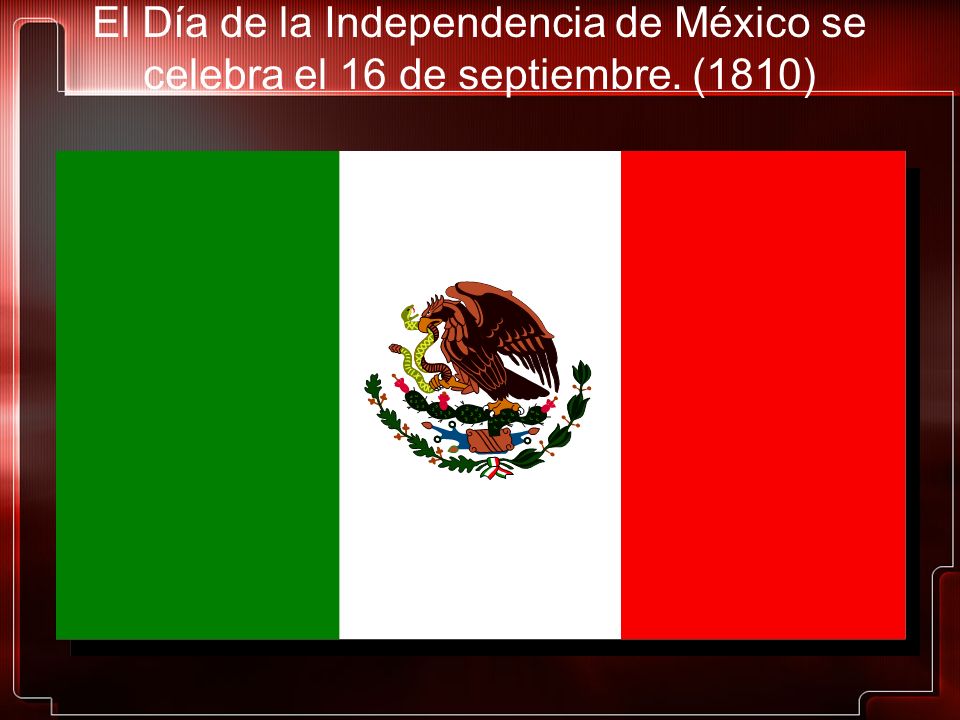 El Día de la Independencia de México se celebra el 16 de septiembre
