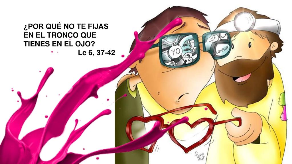 ¿POR QUÉ NO TE FIJAS EN EL TRONCO QUE TIENES EN EL OJO