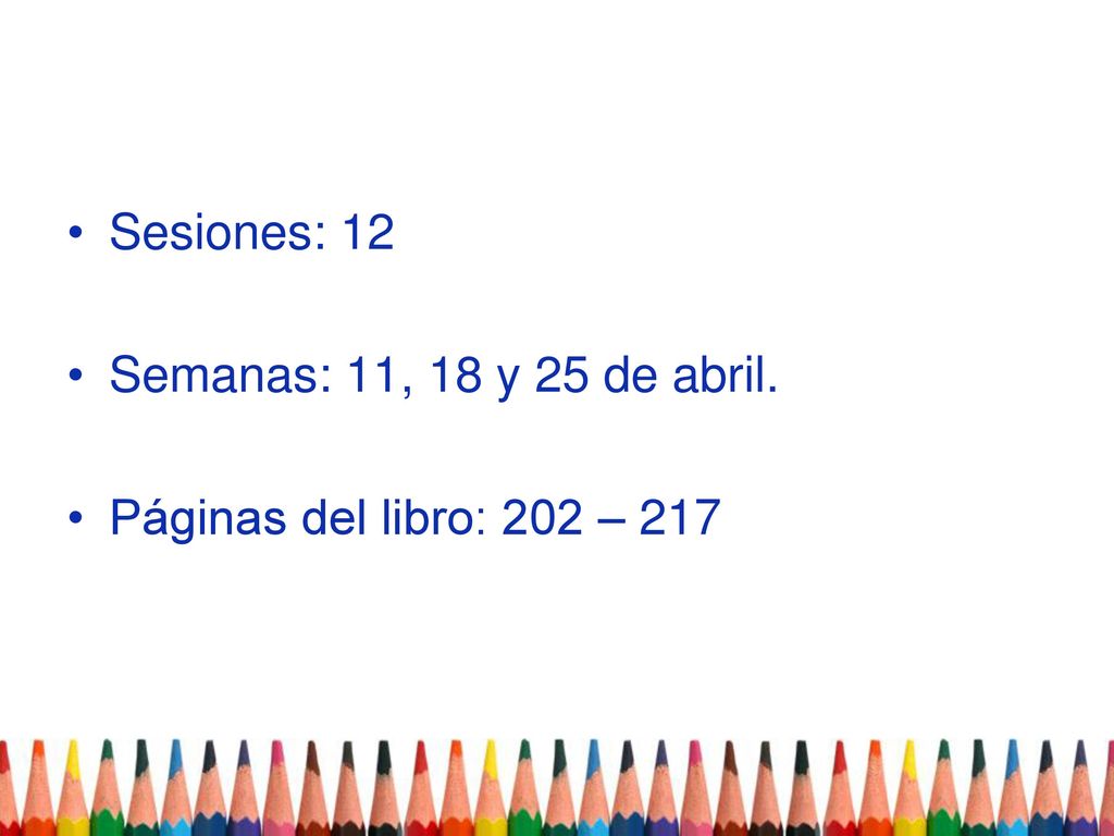 Sesiones: 12 Semanas: 11, 18 y 25 de abril. Páginas del libro: 202 – 217