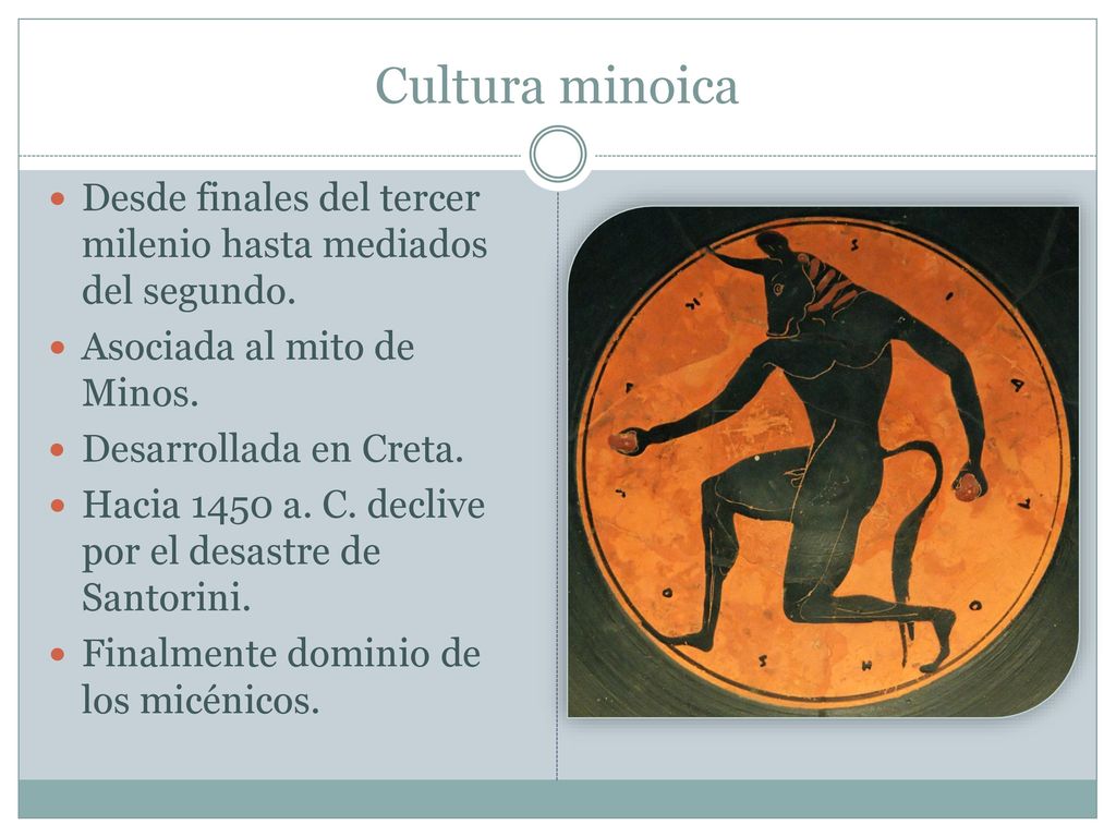 Cultura minoica Desde finales del tercer milenio hasta mediados del segundo. Asociada al mito de Minos.