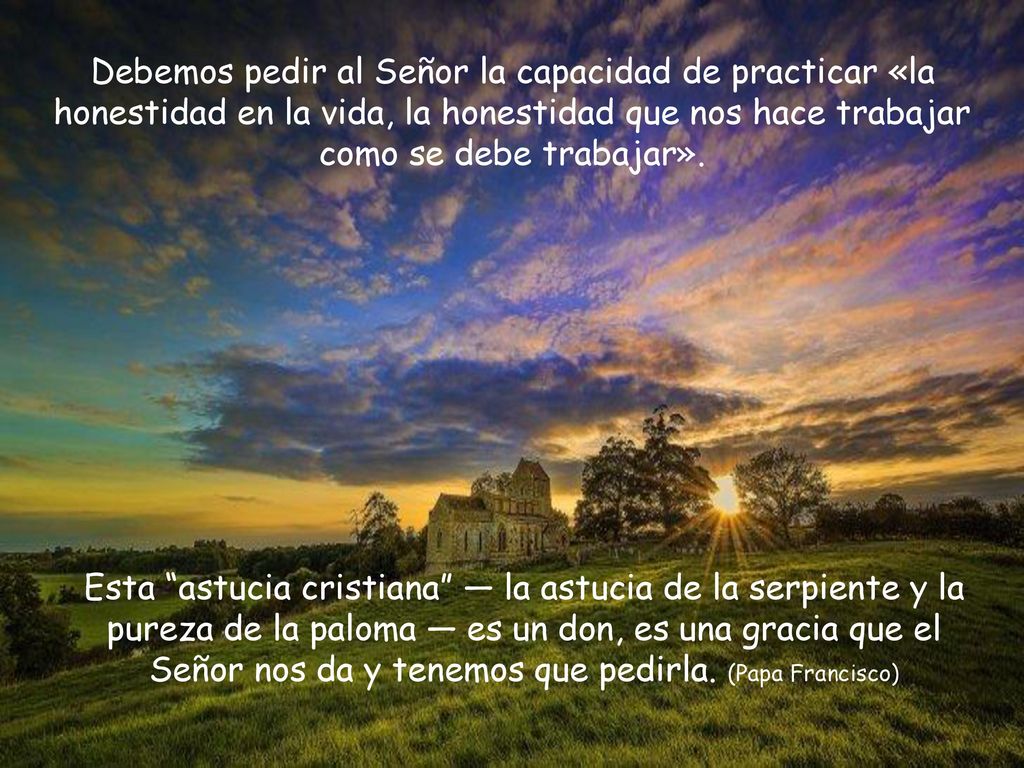 Debemos pedir al Señor la capacidad de practicar «la honestidad en la vida, la honestidad que nos hace trabajar como se debe trabajar».