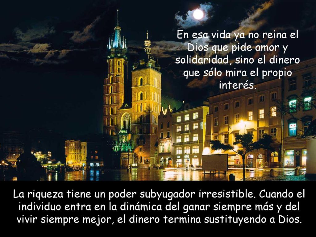 En esa vida ya no reina el Dios que pide amor y solidaridad, sino el dinero que sólo mira el propio interés.