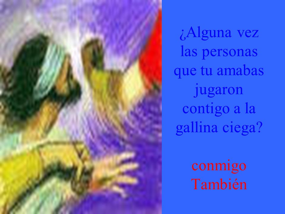 ¿Alguna vez las personas que tu amabas jugaron contigo a la gallina ciega conmigo También