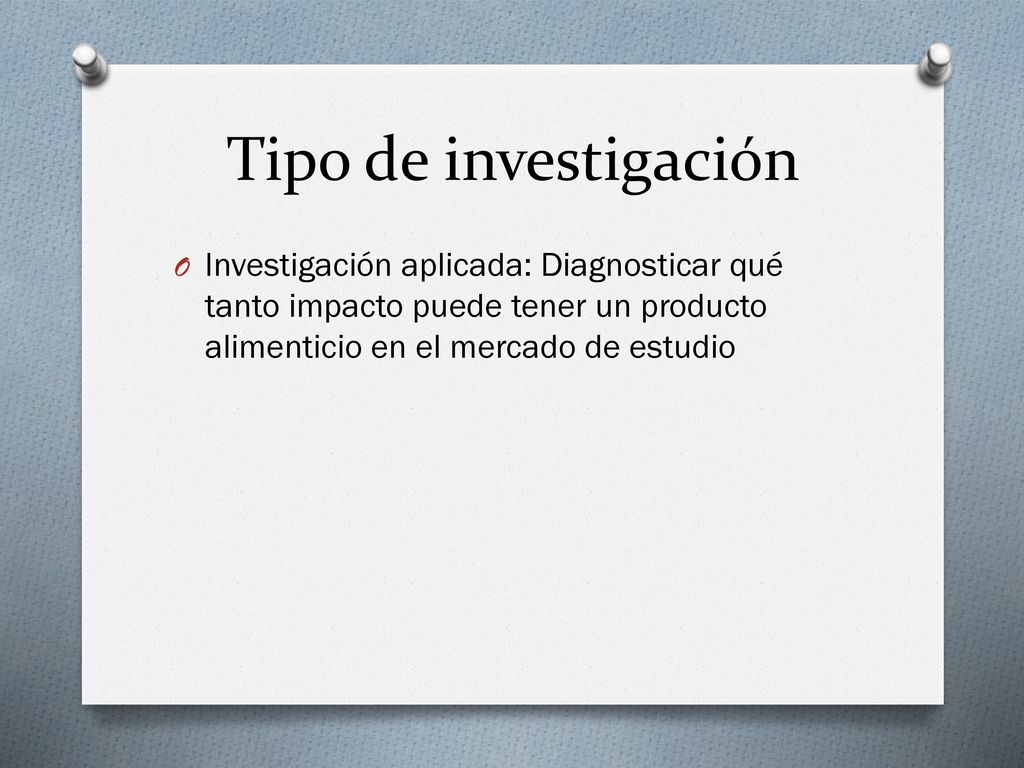 Tipo de investigación Investigación aplicada: Diagnosticar qué tanto impacto puede tener un producto alimenticio en el mercado de estudio.