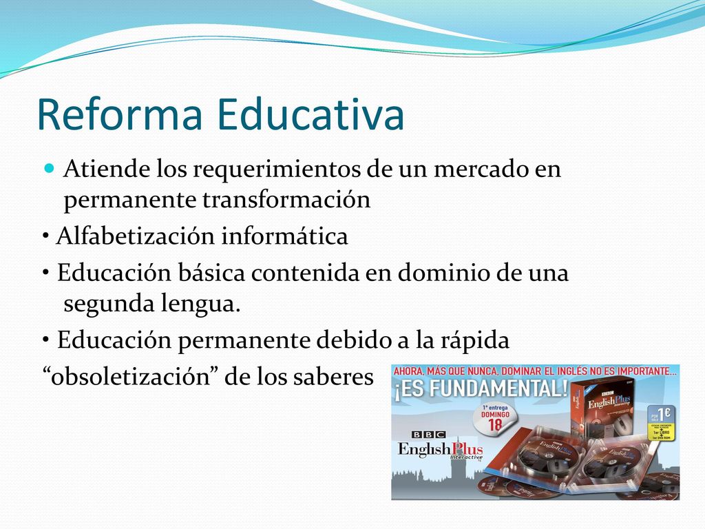 Reforma Educativa Atiende los requerimientos de un mercado en permanente transformación. • Alfabetización informática.