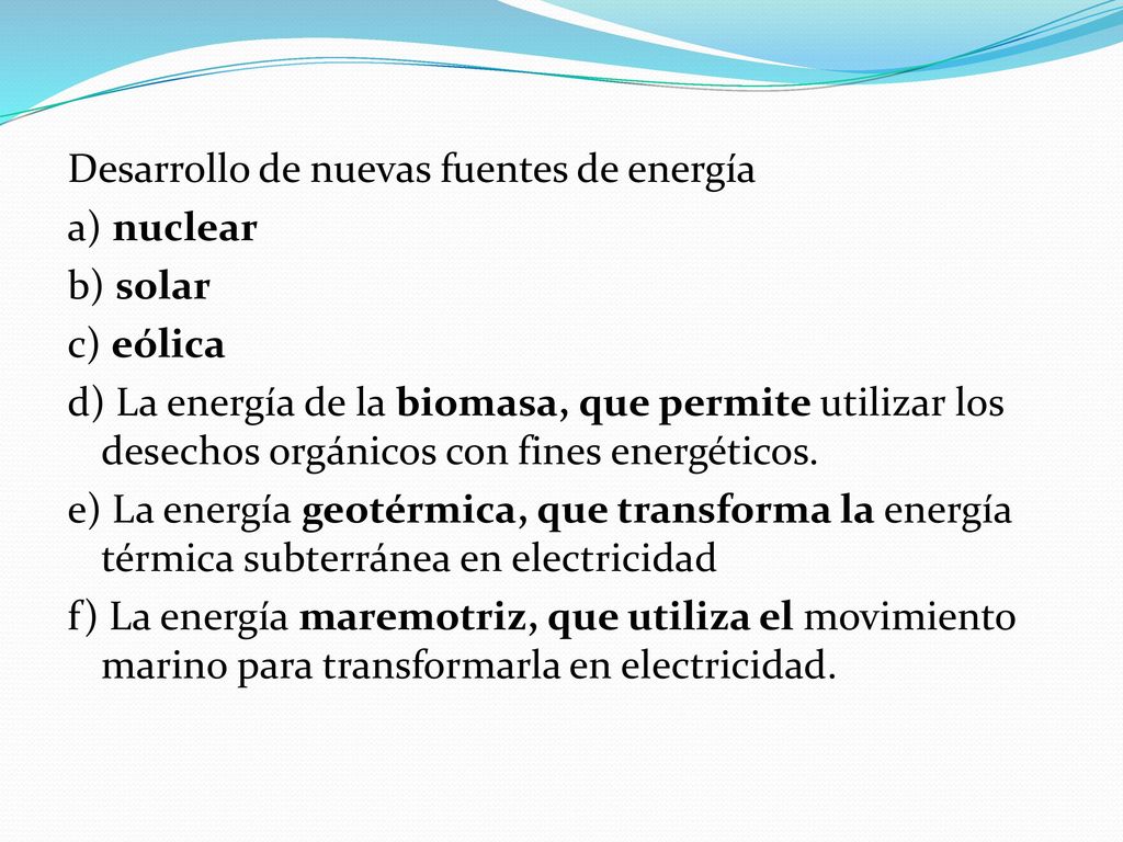 Desarrollo de nuevas fuentes de energía a) nuclear b) solar c) eólica d) La energía de la biomasa, que permite utilizar los desechos orgánicos con fines energéticos.
