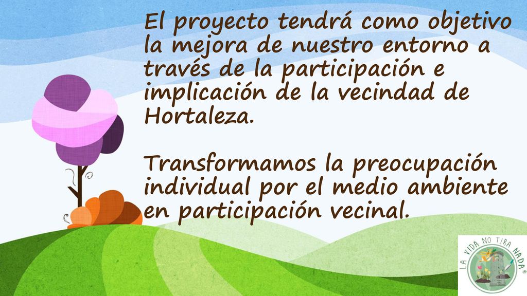 El proyecto tendrá como objetivo la mejora de nuestro entorno a través de la participación e implicación de la vecindad de Hortaleza.