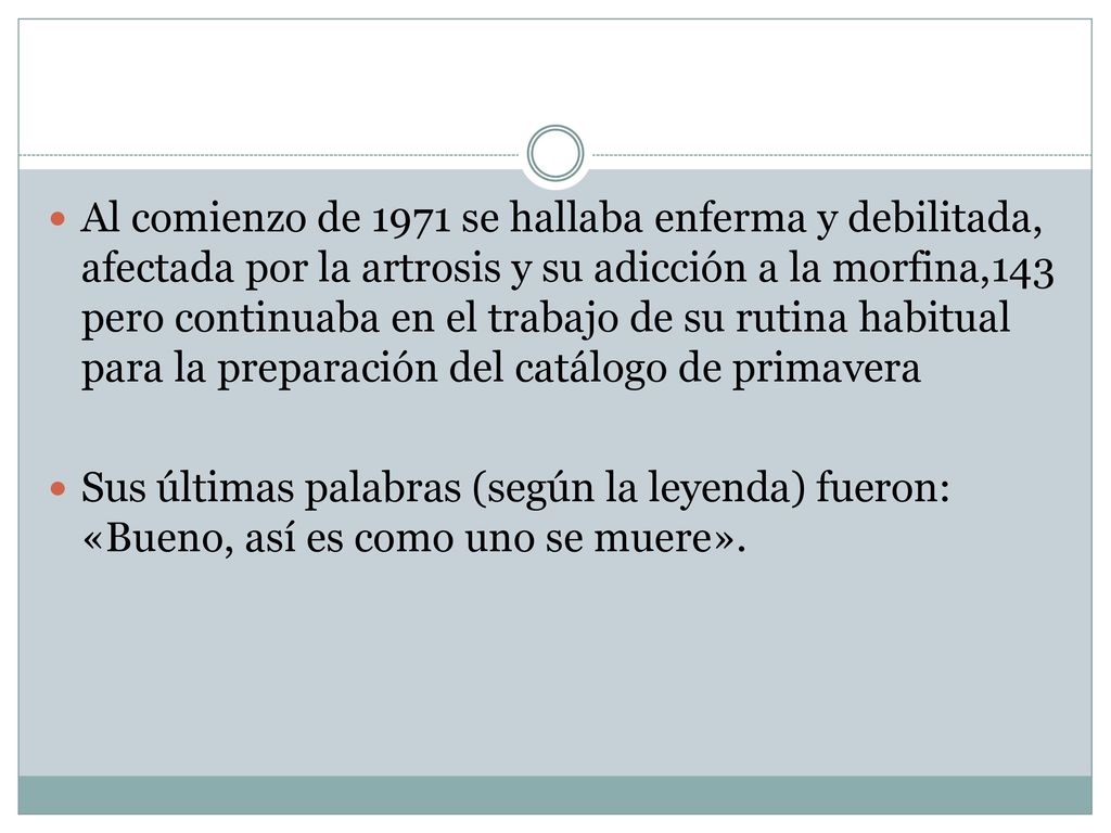 Al comienzo de 1971 se hallaba enferma y debilitada, afectada por la artrosis y su adicción a la morfina,143 pero continuaba en el trabajo de su rutina habitual para la preparación del catálogo de primavera