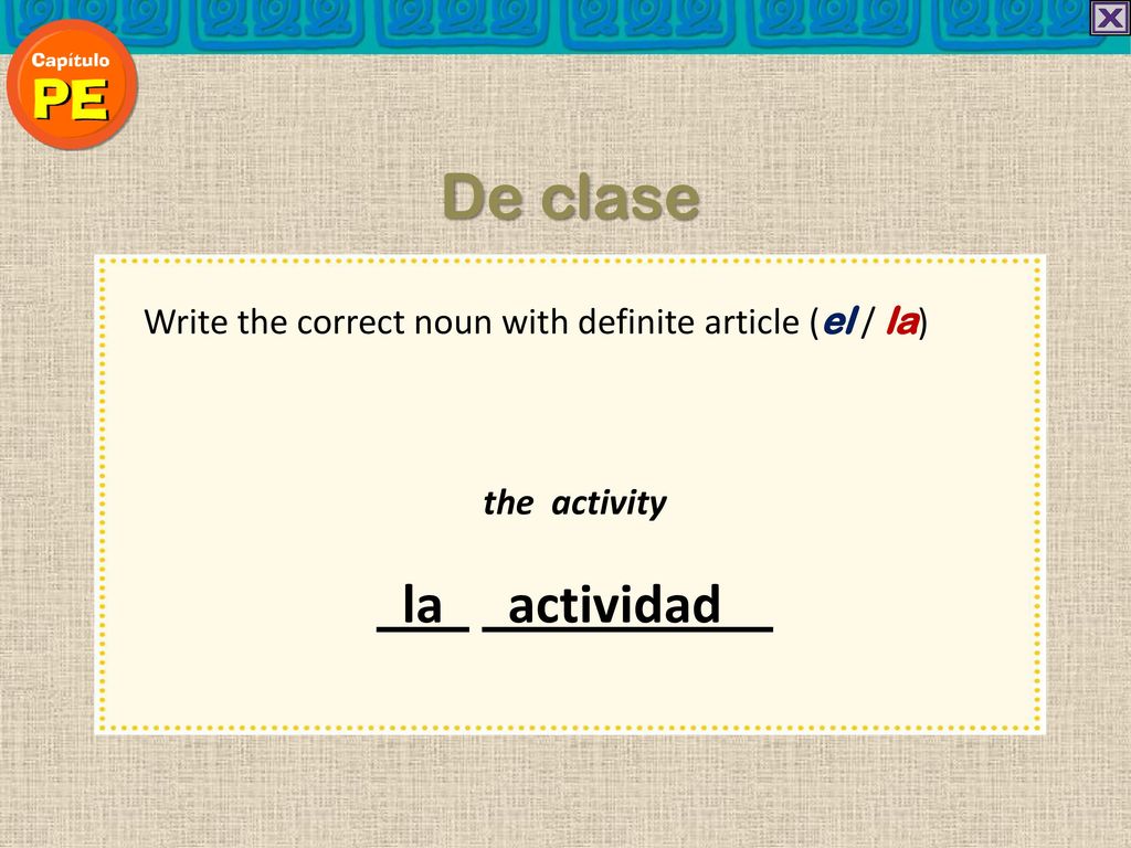 De clase Write the correct noun with definite article (el / la) the activity la actividad