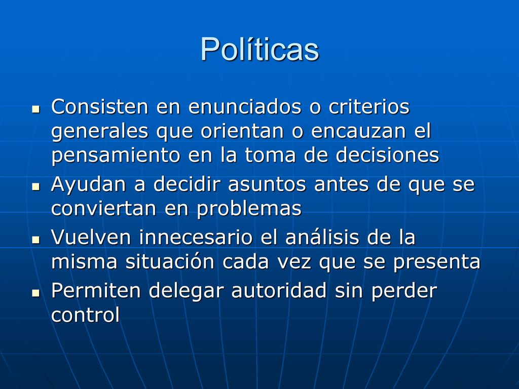 Políticas Consisten en enunciados o criterios generales que orientan o encauzan el pensamiento en la toma de decisiones.