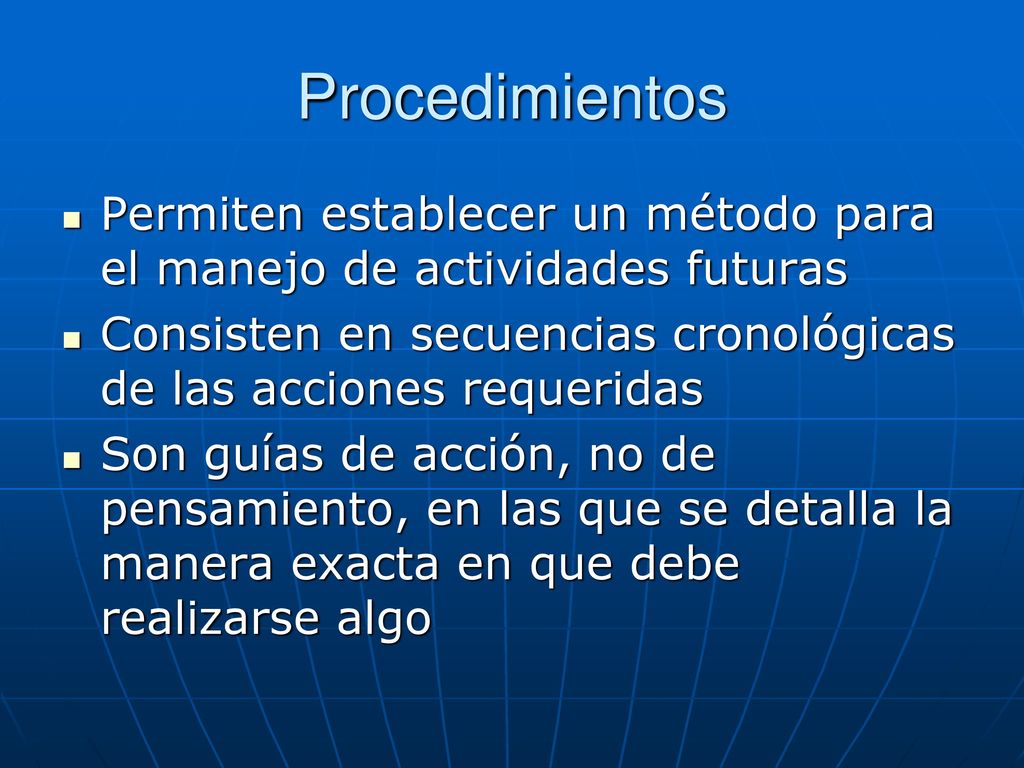 Procedimientos Permiten establecer un método para el manejo de actividades futuras. Consisten en secuencias cronológicas de las acciones requeridas.