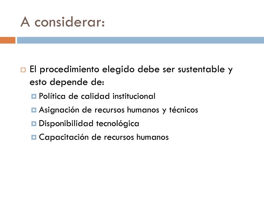 A considerar: El procedimiento elegido debe ser sustentable y esto depende de: Política de calidad institucional.