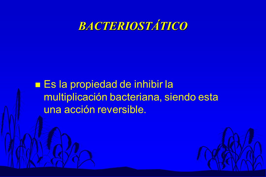 BACTERIOSTÁTICO Es la propiedad de inhibir la multiplicación bacteriana, siendo esta una acción reversible.