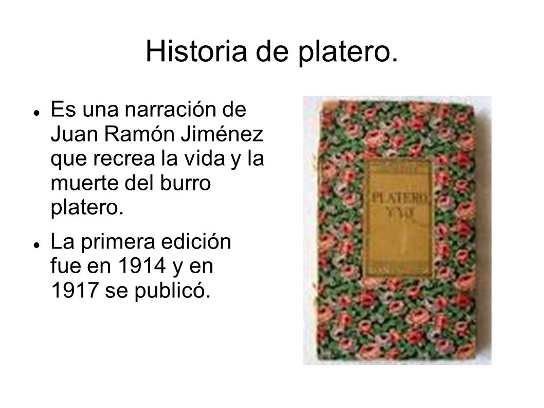 Historia de platero. Es una narración de Juan Ramón Jiménez que recrea la vida y la muerte del burro platero.