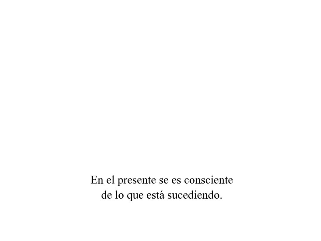 En el presente se es consciente de lo que está sucediendo.