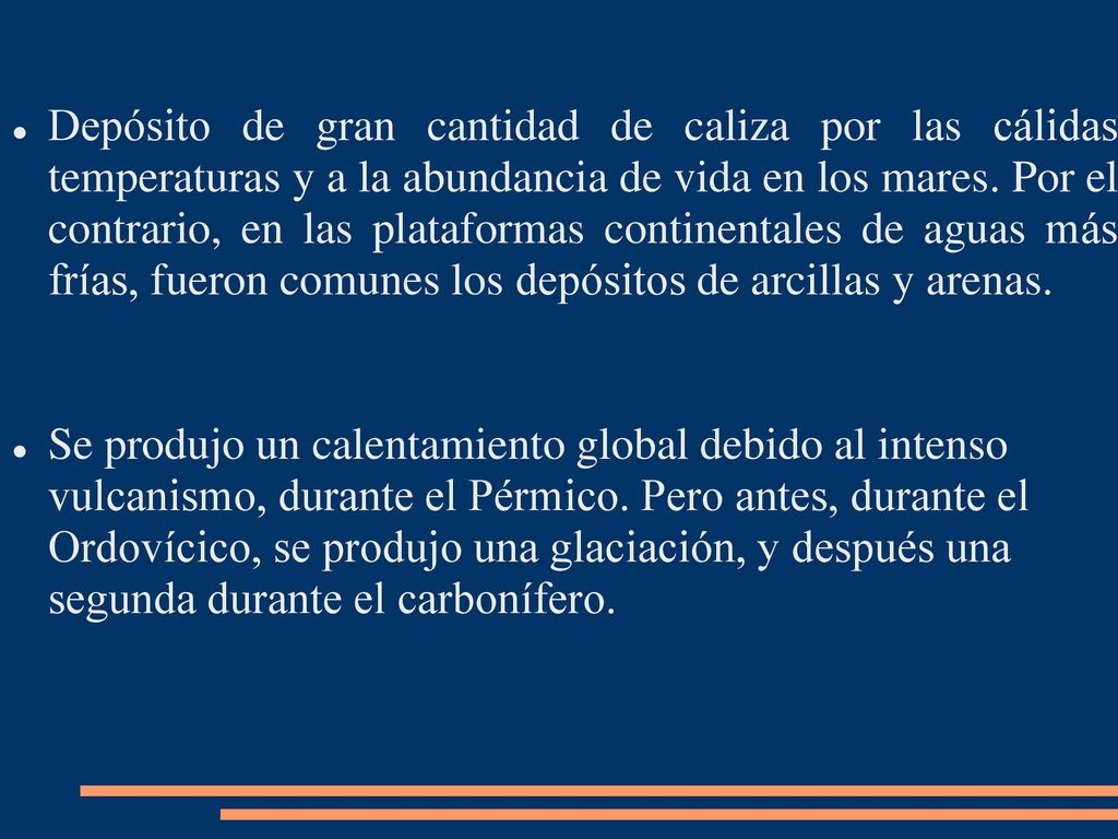 Depósito de gran cantidad de caliza por las cálidas temperaturas y a la abundancia de vida en los mares. Por el contrario, en las plataformas continentales de aguas más frías, fueron comunes los depósitos de arcillas y arenas.