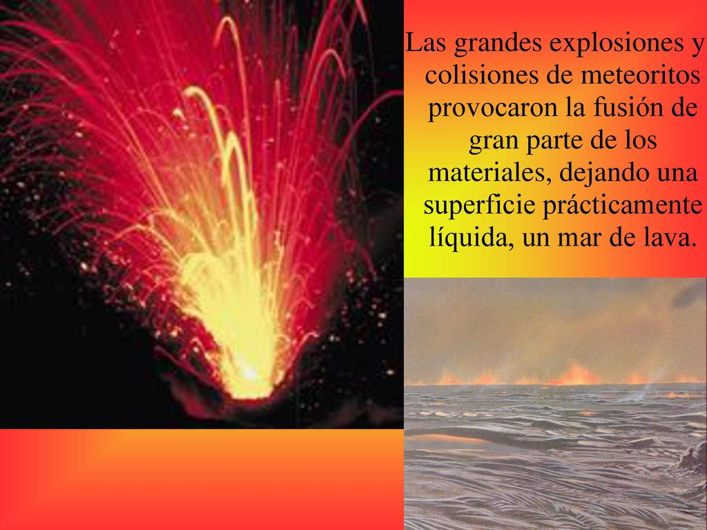 Las grandes explosiones y colisiones de meteoritos provocaron la fusión de gran parte de los materiales, dejando una superficie prácticamente líquida, un mar de lava.
