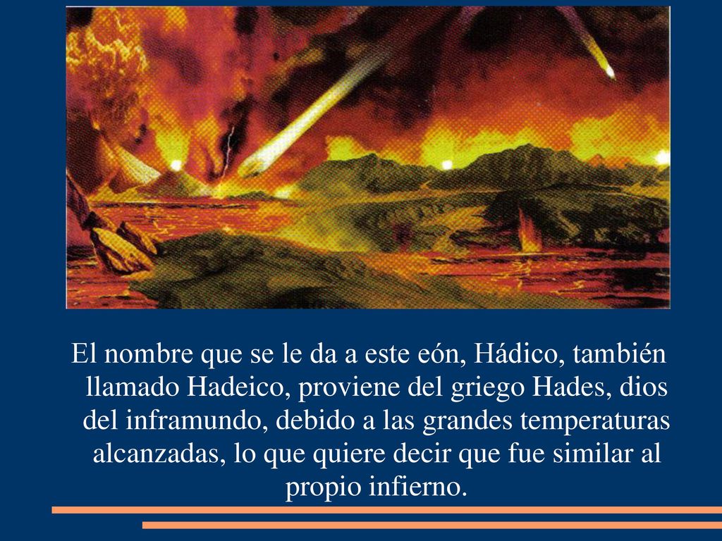 El nombre que se le da a este eón, Hádico, también llamado Hadeico, proviene del griego Hades, dios del inframundo, debido a las grandes temperaturas alcanzadas, lo que quiere decir que fue similar al propio infierno.