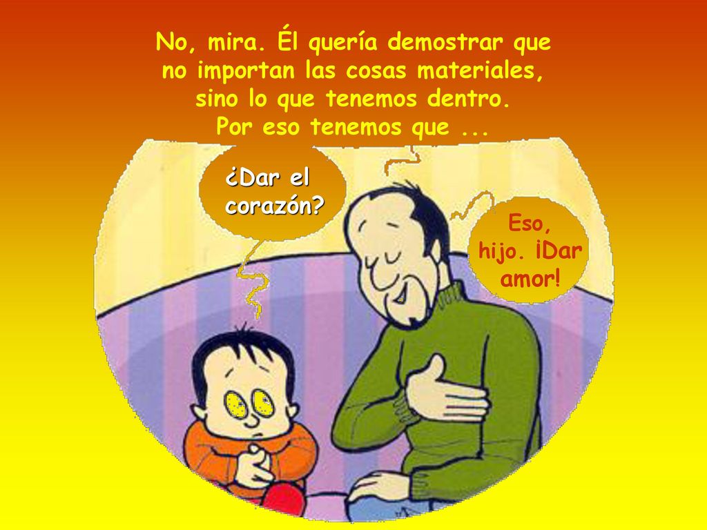 No, mira. Él quería demostrar que no importan las cosas materiales, sino lo que tenemos dentro. Por eso tenemos que ...