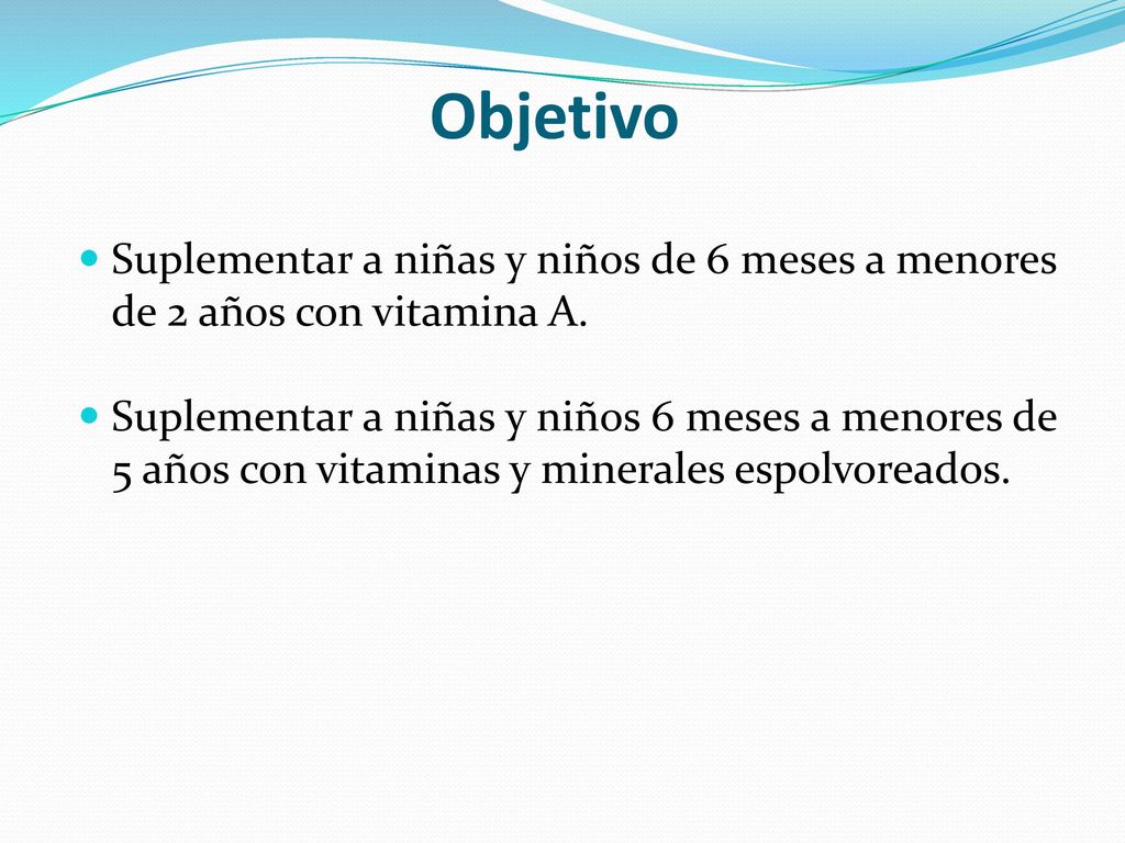 Objetivo Suplementar a niñas y niños de 6 meses a menores de 2 años con vitamina A.