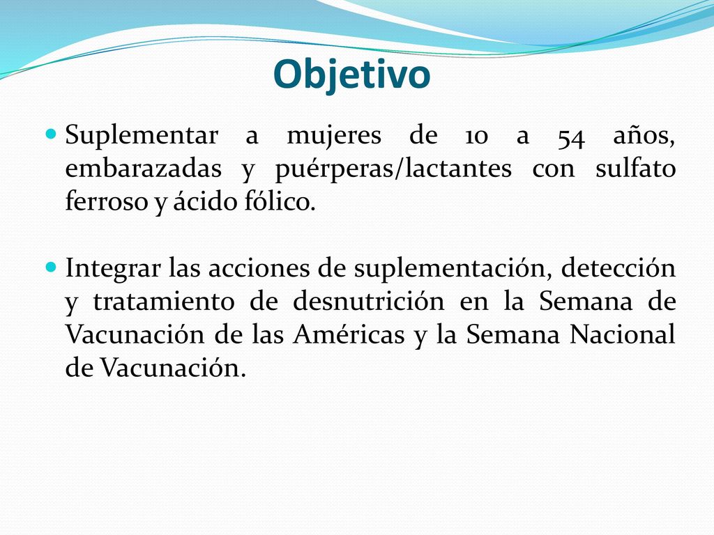 Objetivo Suplementar a mujeres de 10 a 54 años, embarazadas y puérperas/lactantes con sulfato ferroso y ácido fólico.