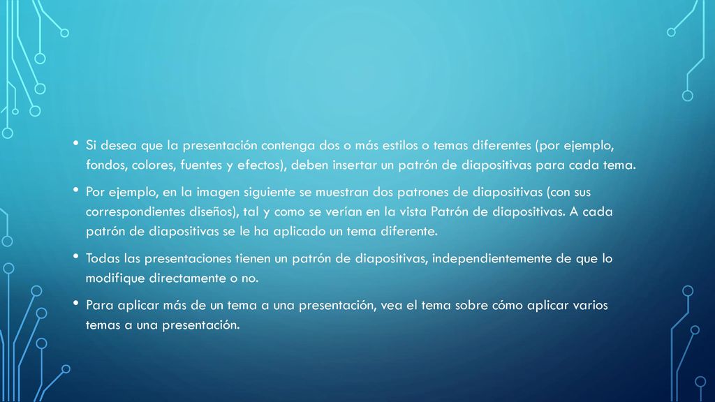 Si desea que la presentación contenga dos o más estilos o temas diferentes (por ejemplo, fondos, colores, fuentes y efectos), deben insertar un patrón de diapositivas para cada tema.