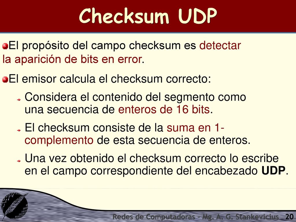 Checksum UDP El propósito del campo checksum es detectar la aparición de bits en error. El emisor calcula el checksum correcto: