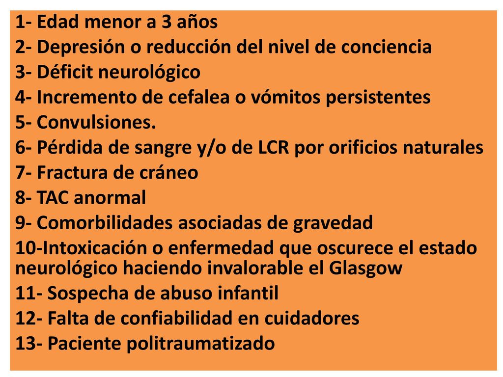 1- Edad menor a 3 años 2- Depresión o reducción del nivel de conciencia. 3- Déficit neurológico. 4- Incremento de cefalea o vómitos persistentes.