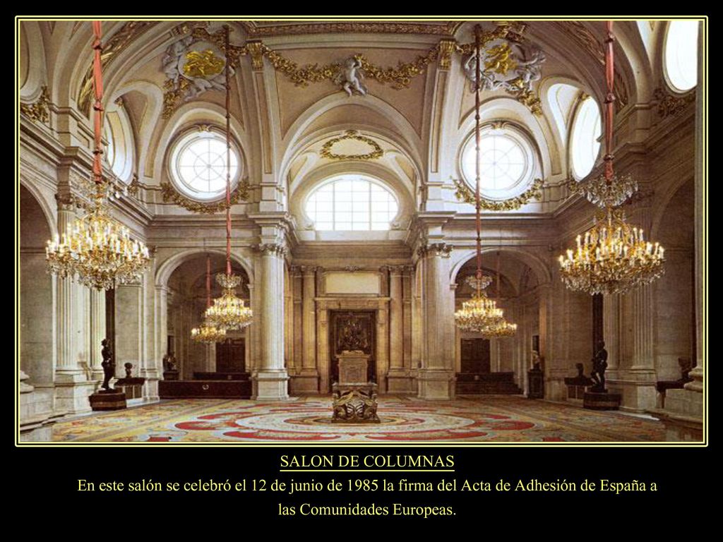 SALON DE COLUMNAS En este salón se celebró el 12 de junio de 1985 la firma del Acta de Adhesión de España a las Comunidades Europeas.
