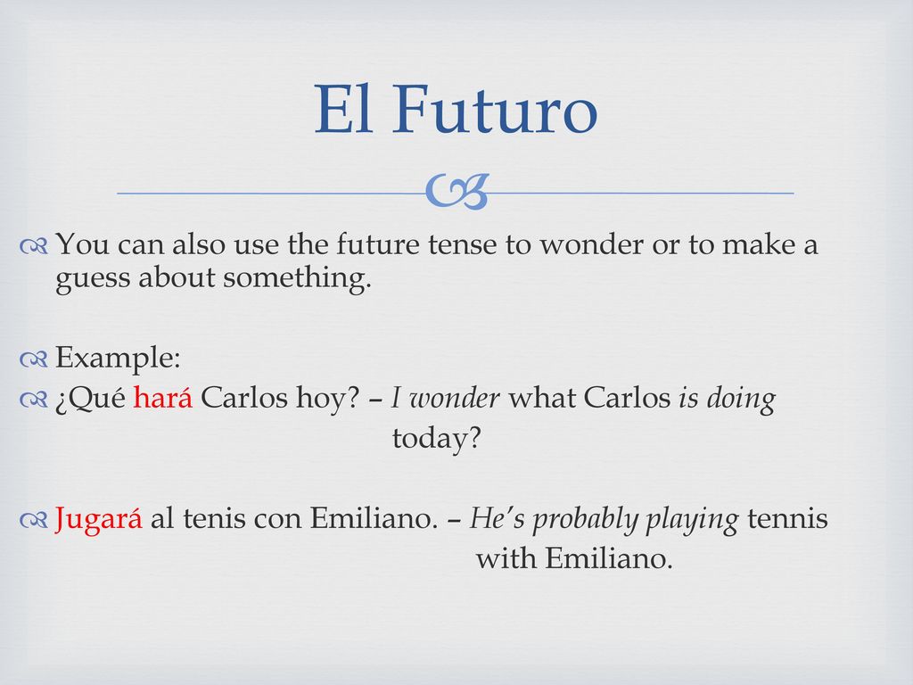 El Futuro You can also use the future tense to wonder or to make a guess about something. Example: