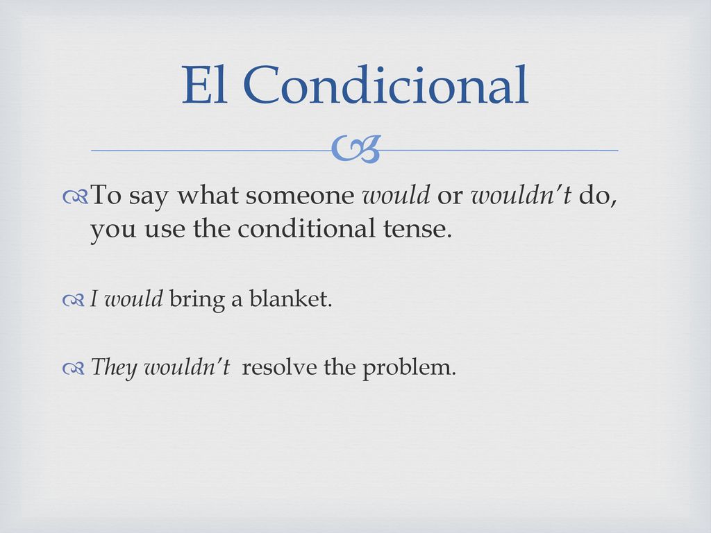 El Condicional To say what someone would or wouldn’t do, you use the conditional tense. I would bring a blanket.