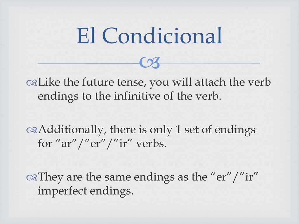 El Condicional Like the future tense, you will attach the verb endings to the infinitive of the verb.