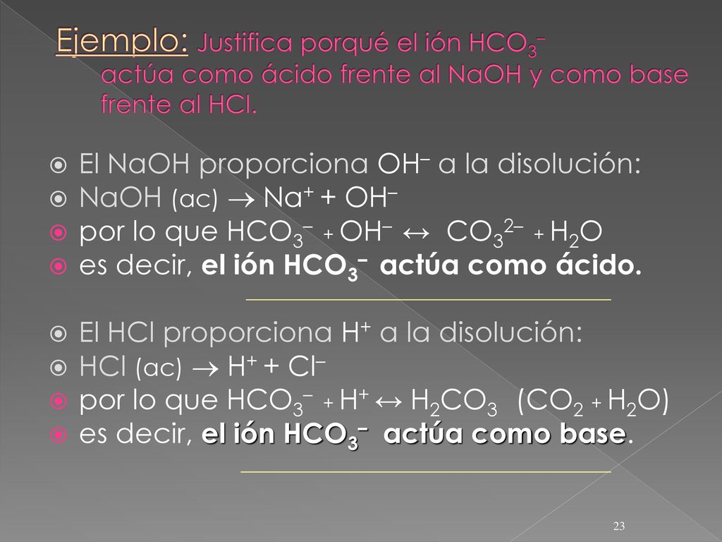 Ejemplo: Justifica porqué el ión HCO3– actúa como ácido frente al NaOH y como base frente al HCl.