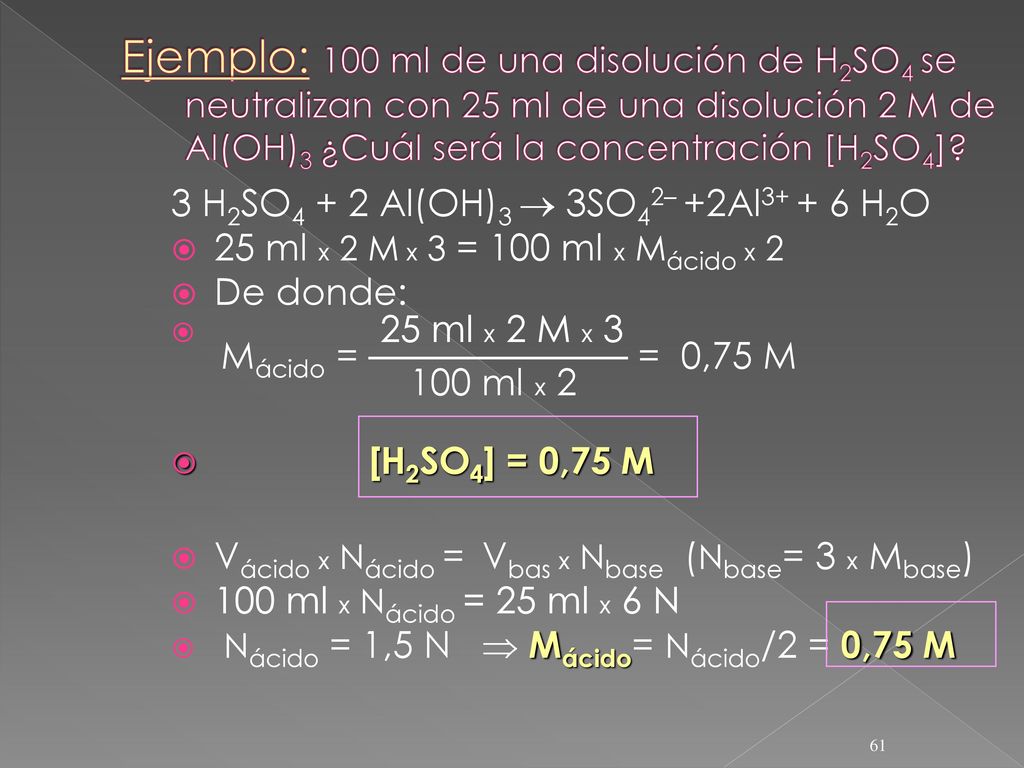 Ejemplo: 100 ml de una disolución de H2SO4 se neutralizan con 25 ml de una disolución 2M de Al(OH)3 ¿Cuál será la concentración [H2SO4]