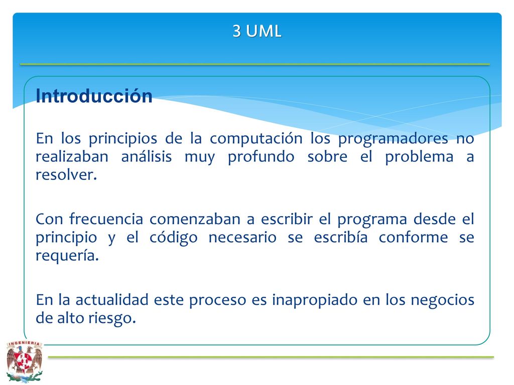 3 UML Introducción. En los principios de la computación los programadores no realizaban análisis muy profundo sobre el problema a resolver.