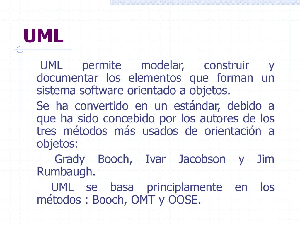 UML UML permite modelar, construir y documentar los elementos que forman un sistema software orientado a objetos.