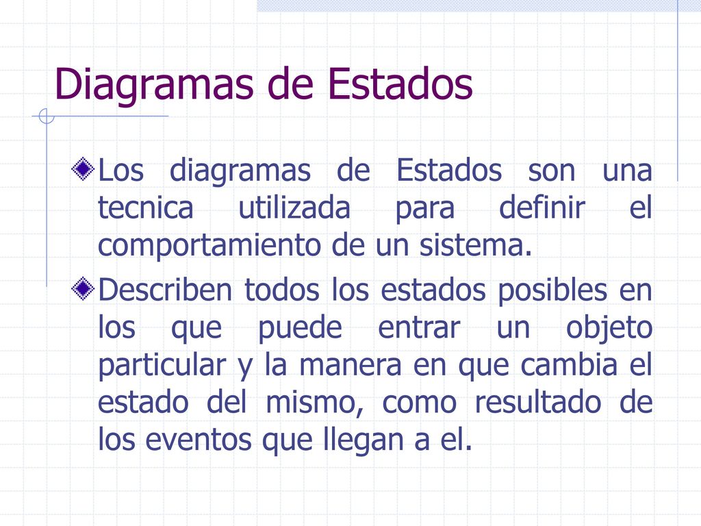 Diagramas de Estados Los diagramas de Estados son una tecnica utilizada para definir el comportamiento de un sistema.
