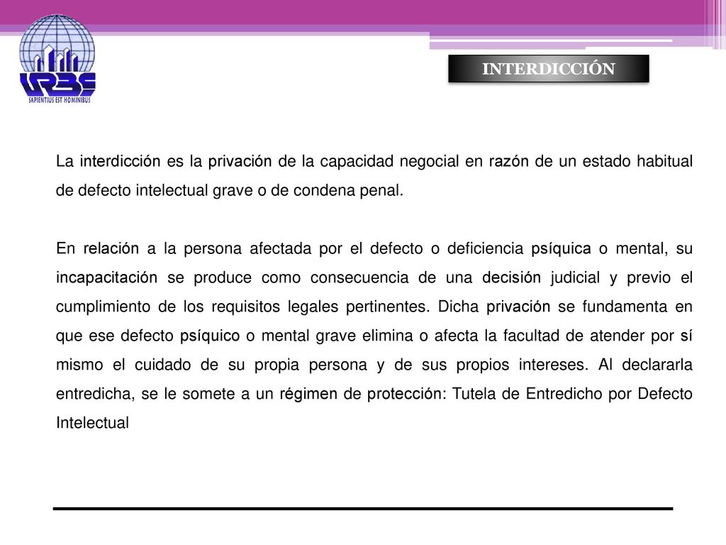 INTERDICCIÓN La interdicción es la privación de la capacidad negocial en razón de un estado habitual de defecto intelectual grave o de condena penal.