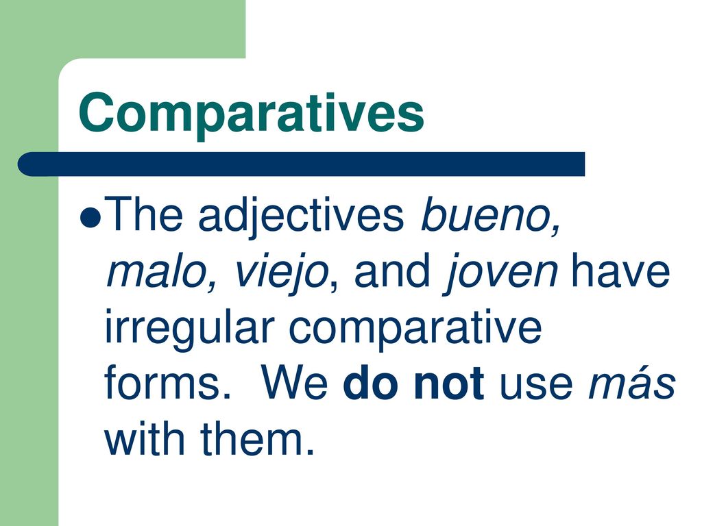 Comparatives The adjectives bueno, malo, viejo, and joven have irregular comparative forms.